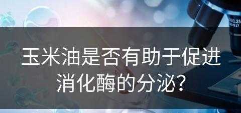 玉米油是否有助于促进消化酶的分泌？